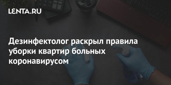 Строительство и ремонт квартир, домов, советы | Строительство и ремонт квартир, домов, советы - Дезинфектолог раскрыл правила уборки квартир больных коронавирусом